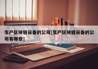 生产区块链设备的公司[生产区块链设备的公司有哪些]