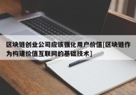 区块链创业公司应该强化用户价值[区块链作为构建价值互联网的基础技术]