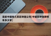 目前中国有几家区块链公司[中国区块链牌照有多少家]