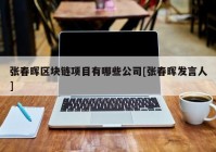 张春晖区块链项目有哪些公司[张春晖发言人]